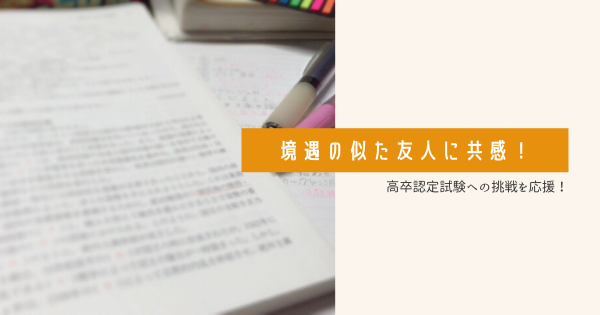 境遇の似た友人に共感!高卒認定試験への挑戦を応援!}