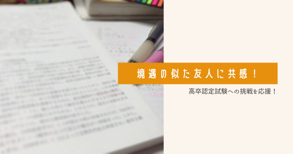 高卒認定試験への挑戦を応援！境遇の似た友人に共感！}