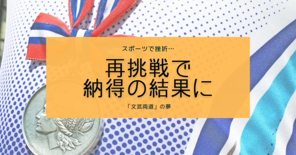 「文武両道」の夢へ。スポーツで挫折するも、再挑戦で納得の結果に}