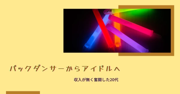 バックダンサーからアイドルへ目標の方向転換～収入が無く奮闘した20代～}