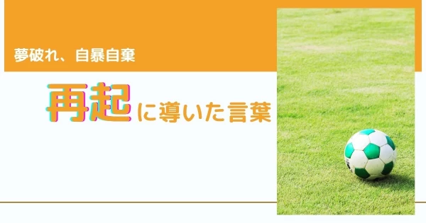 夢破れ自暴自棄だった私を応援し、再起に導いた名言}