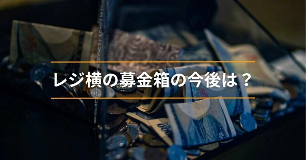 レジ横の募金箱の今後は？}